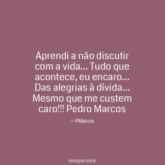 Aprendi a não discutir com a vida