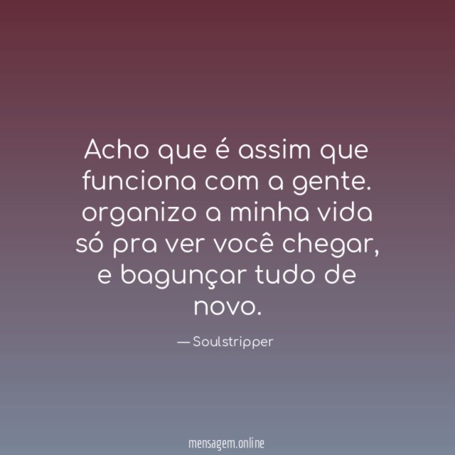 Acho que é assim que funciona com a gente