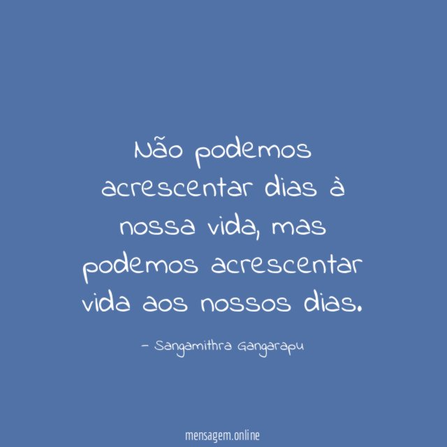 Não podemos acrescentar dias à nossa vida