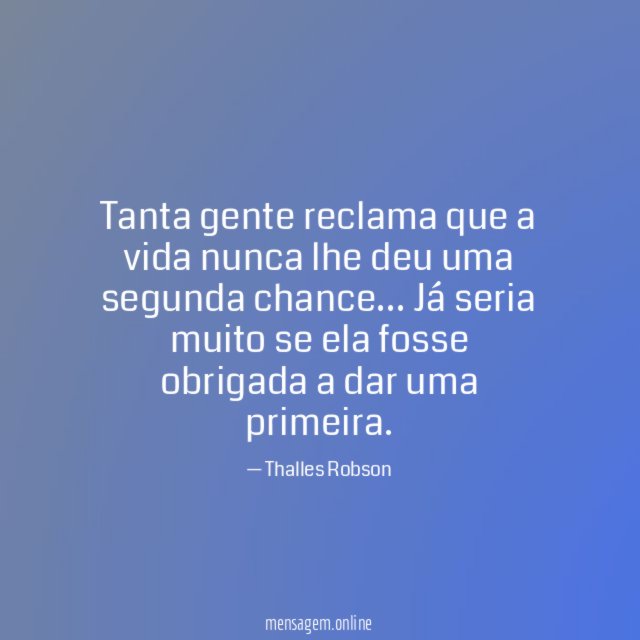 Tanta gente reclama que a vida nunca lhe deu uma segunda chance