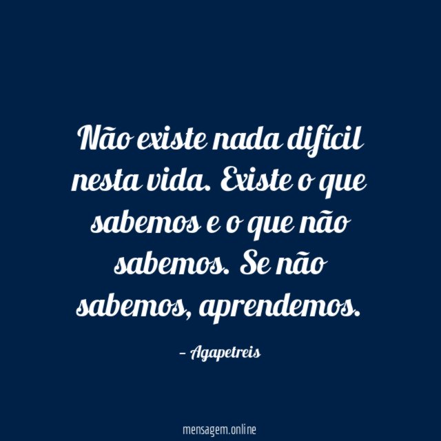 Não existe nada difícil nesta vida