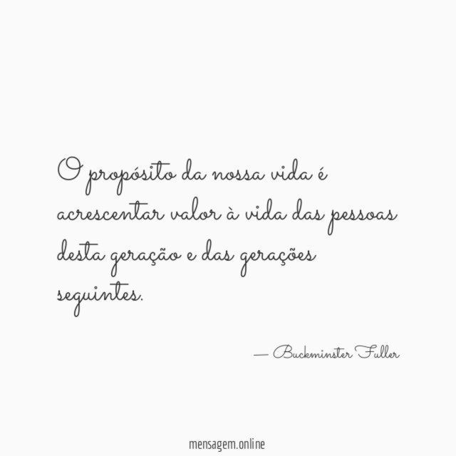 O propósito da nossa vida é acrescentar valor