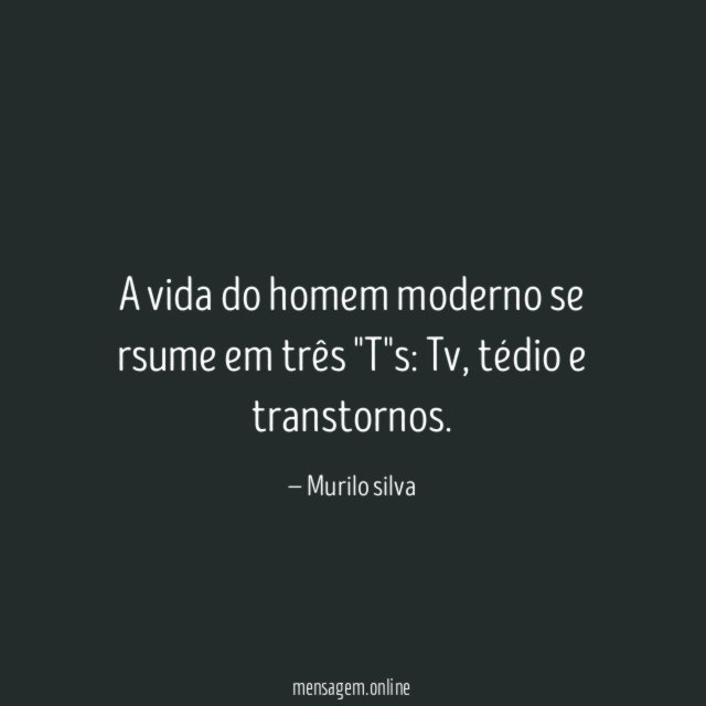 A vida do homem moderno se rsume em três "T"s