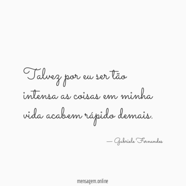 Talvez por eu ser tão intensa as