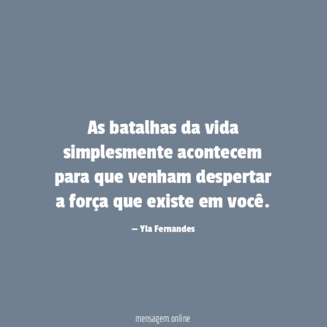 As batalhas da vida simplesmente acontecem para que venham