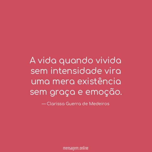 A vida quando vivida sem intensidade vira uma