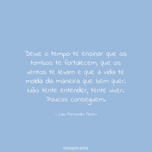 Deixe o tempo te ensinar que os tombos te fortalecem