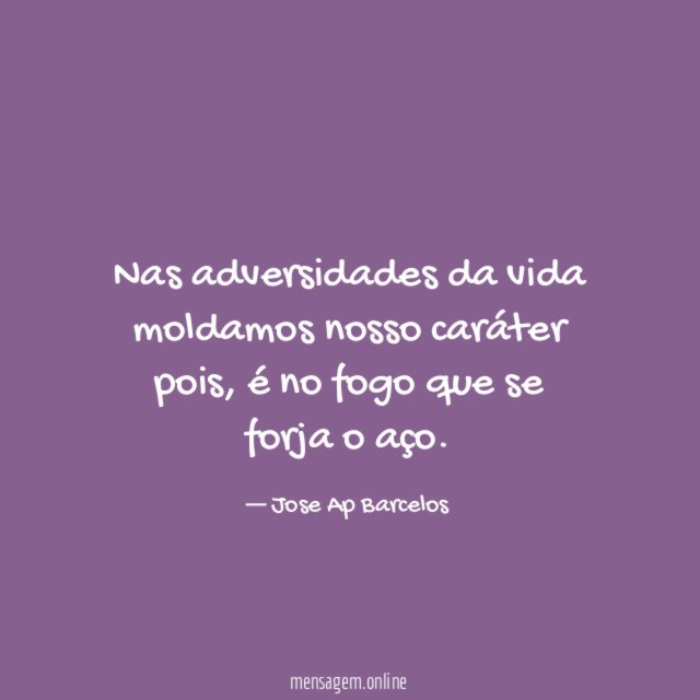 Nas adversidades da vida moldamos nosso caráter pois