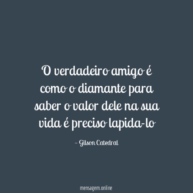 O verdadeiro amigo é como o diamante para