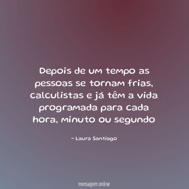 Depois de um tempo as pessoas se tornam frias