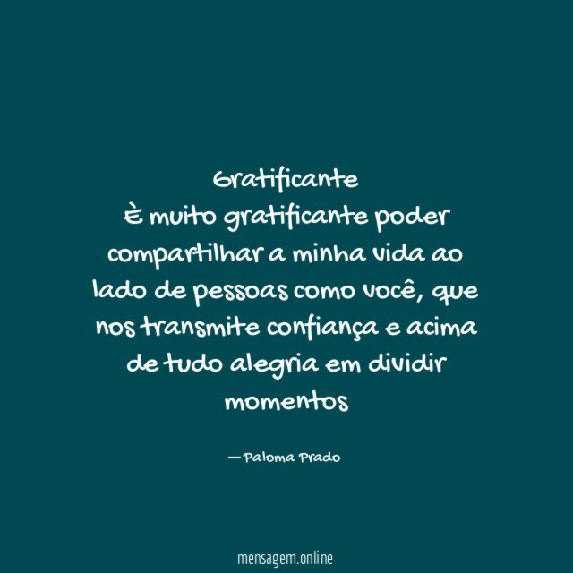 Gratificante È muito gratificante poder compartilhar a minha vida