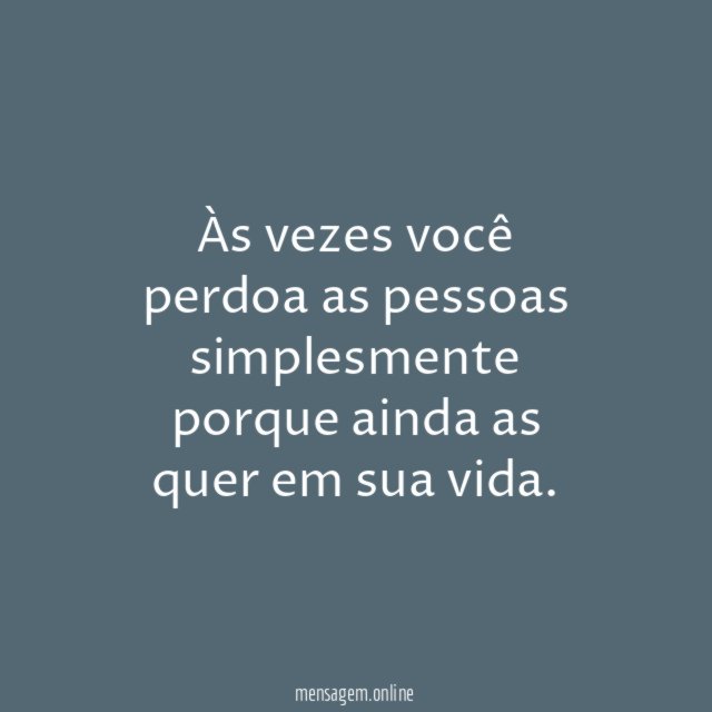 Às vezes você perdoa as pessoas simplesmente porque