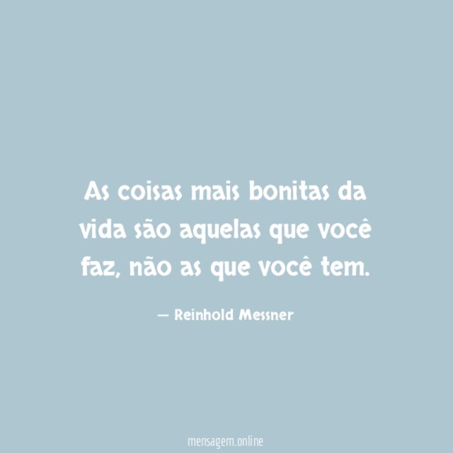 As coisas mais bonitas da vida são aquelas que você faz
