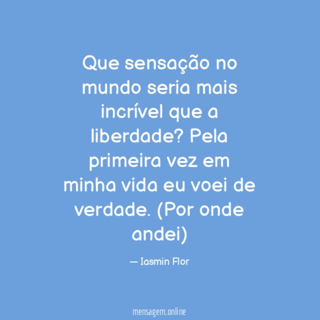 Que sensação no mundo seria mais incrível que a liberdade