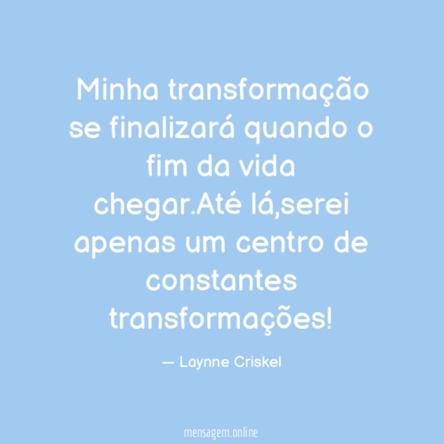 Minha transformação se finalizará quando o fim da vida chegar