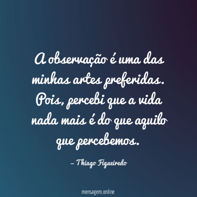 A observação é uma das minhas artes preferidas