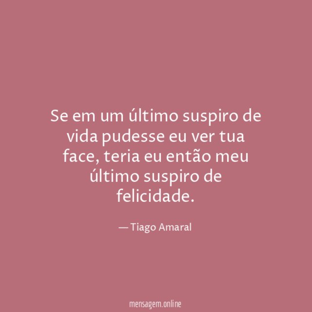 Se em um último suspiro de vida pudesse eu ver tua face