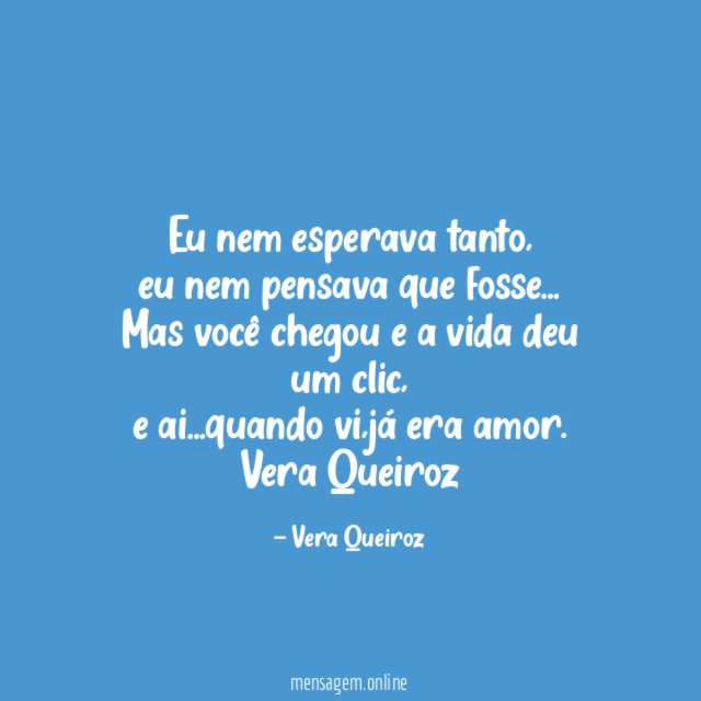 Eu nem esperava tanto,
eu nem pensava que fosse…
Mas você chegou e a vida deu um clic,
e ai…quando vi,já era amor.