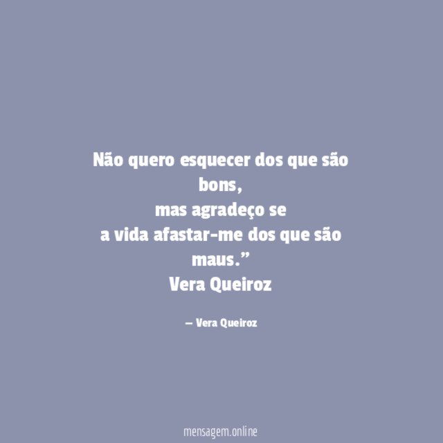 "Não quero esquecer dos que são bons,
mas agradeço se
a vida afastar-me dos que são maus."