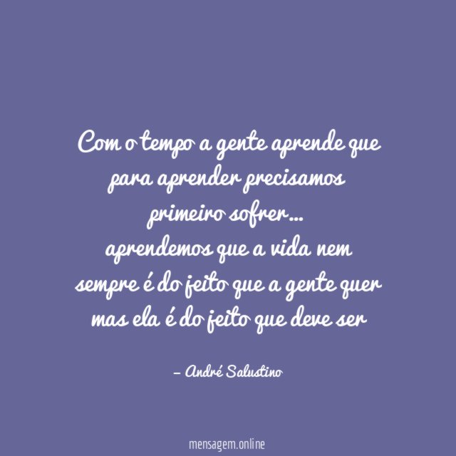 Com o tempo a gente aprende que para aprender precisamos primeiro sofrer