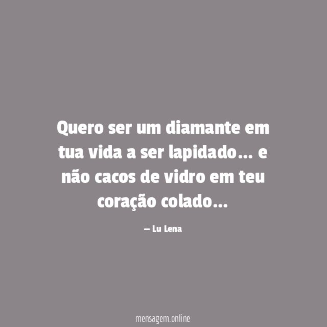 Quero ser um diamante em tua vida a ser lapidado