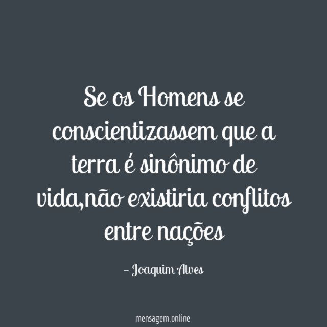 Se os Homens se conscientizassem que a terra é sinônimo de vida