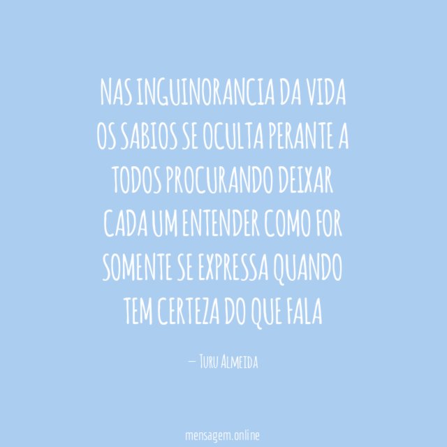 Nas inguinorancia da vida Os sabios se oculta Perante a