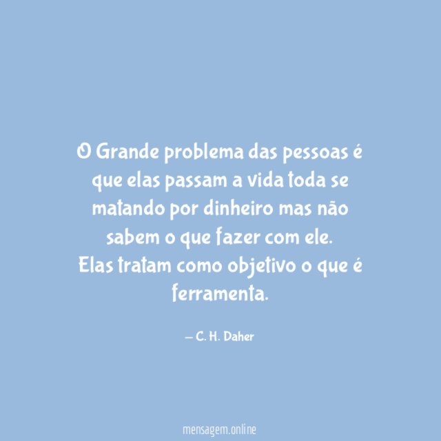 O Grande problema das pessoas é que elas passam a vida toda se matando por dinheiro mas não sabem o que fazer com ele.