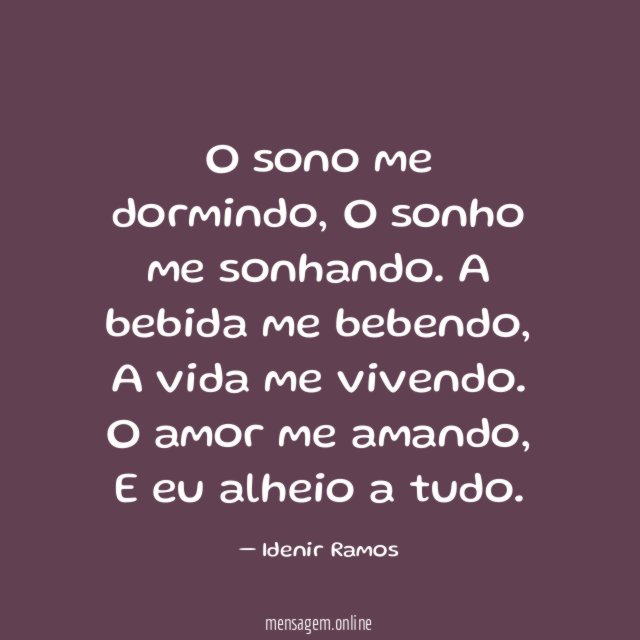 O sono me dormindo,
O sonho me sonhando.