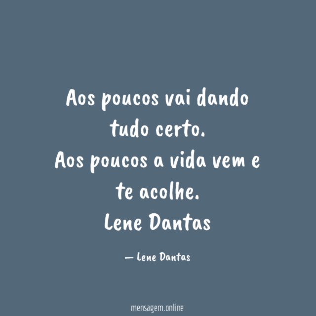 Aos poucos vai dando tudo certo.
Aos poucos a vida vem e te acolhe.