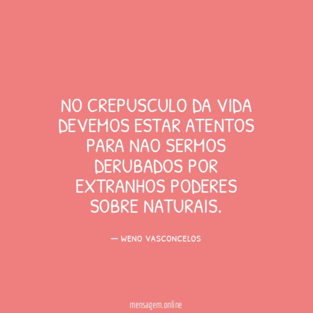 No crepusculo da vida devemos estar atentos Para nao