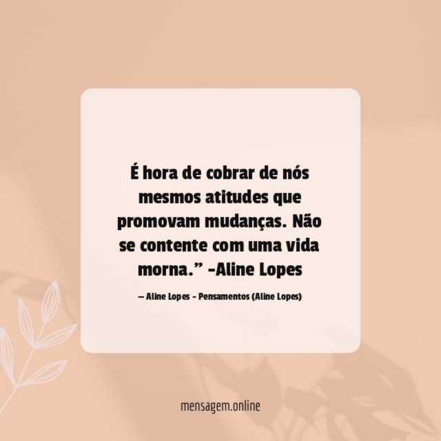 "É hora de cobrar de nós mesmos atitudes que promovam mudanças. Não se contente com uma vida morna."