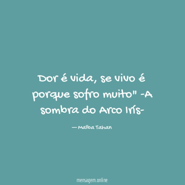 "Dor é vida , se vivo é porque sofro muito"
