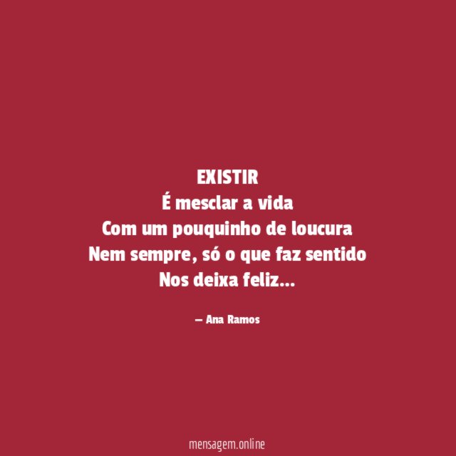 EXISTIR É mesclar a vida Com um pouquinho de loucura Nem sempre