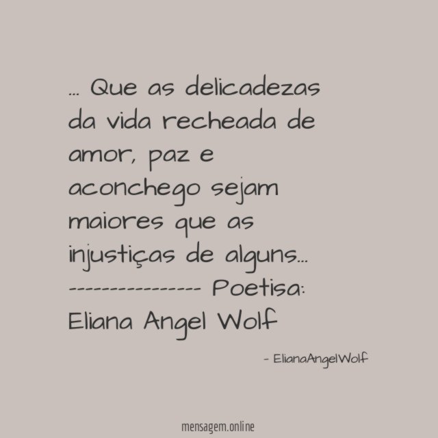 ❝… Que as delicadezas da vida
recheada de amor, paz e
aconchego sejam maiores
que as injustiças de alguns…❞