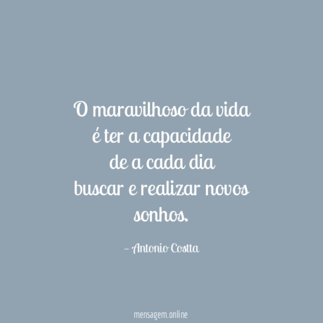 O maravilhoso da vida é ter a capacidade de a