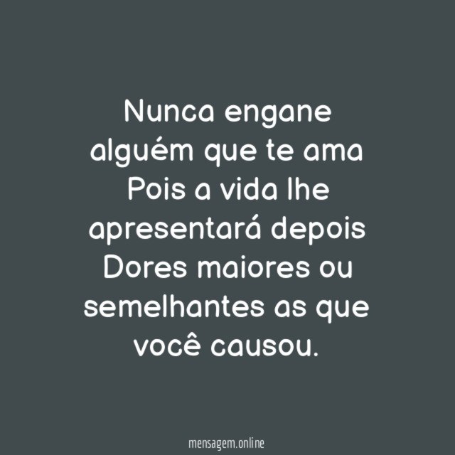Nunca engane alguém que te ama Pois a vida