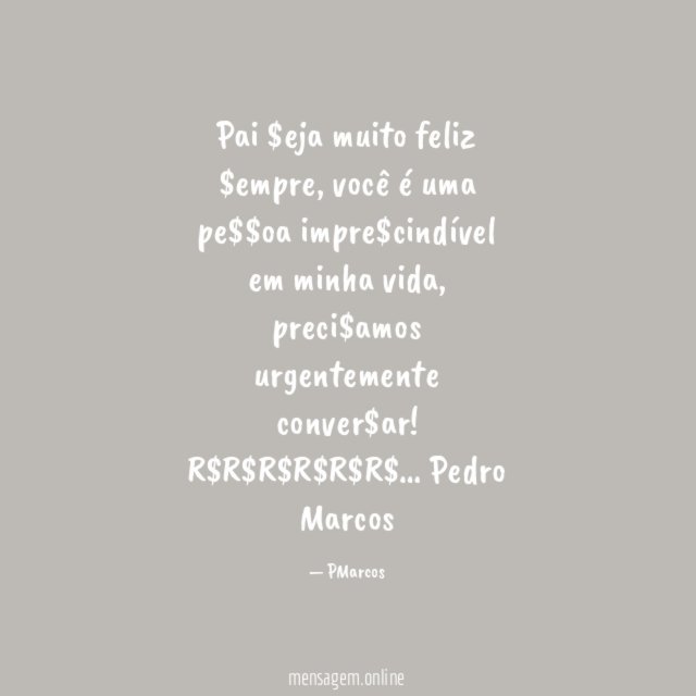Pai $eja muito feliz $empre, você é uma pe$$oa impre$cindível em minha vida, preci$amos urgentemente conver$ar! R$R$R$R$R$R$…