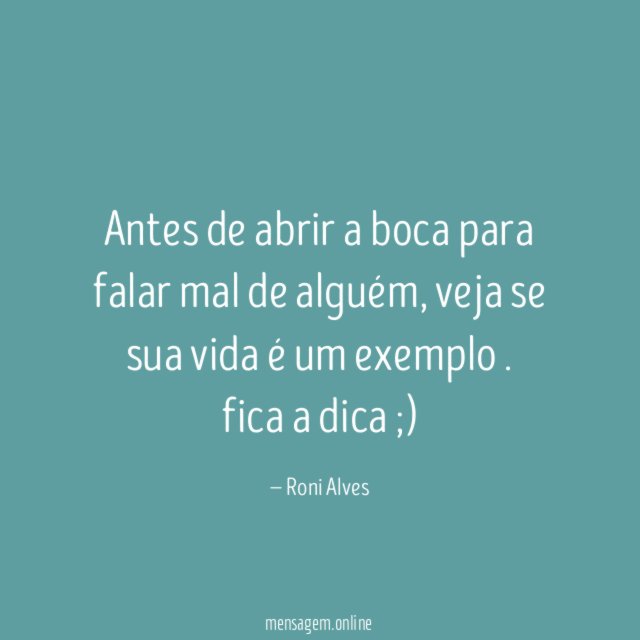 Antes de abrir a boca para falar mal de alguém , veja se sua vida é um exemplo.