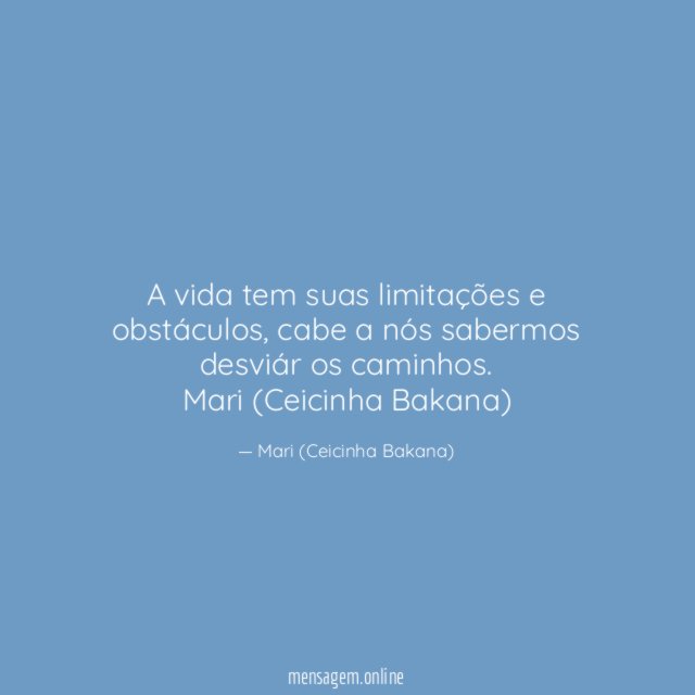 A vida tem suas limitações e obstáculos, cabe a nós sabermos desviár os caminhos.