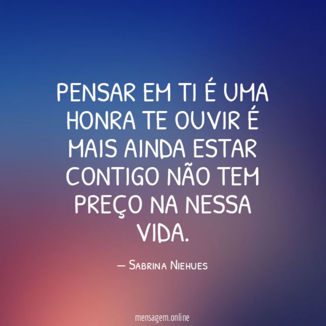 Pensar em ti É uma honra Te ouvir É mais ainda Estar