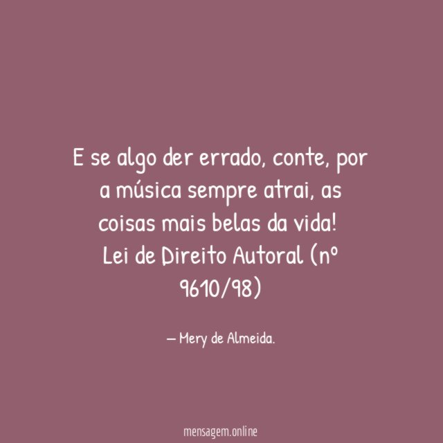 E se algo der errado, conte, por a música sempre atrai, as coisas mais belas da vida!