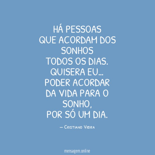 HÁ PESSOAS
QUE ACORDAM DOS SONHOS
TODOS OS DIAS.
