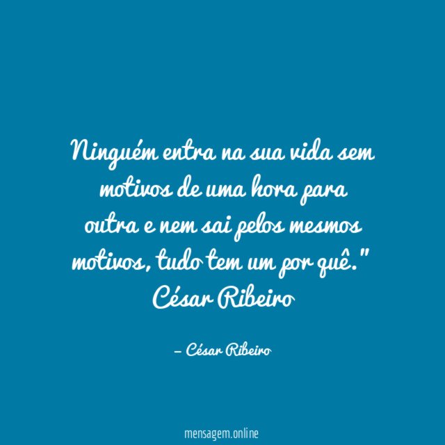 "Ninguém entra na sua vida sem motivos de uma hora para outra e nem sai pelos mesmos motivos, tudo tem um por quê."