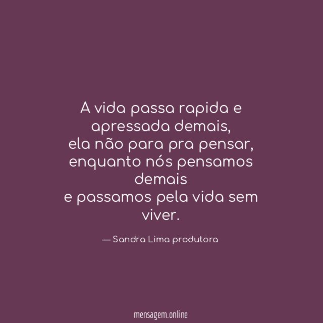 A vida passa rapida e apressada demais