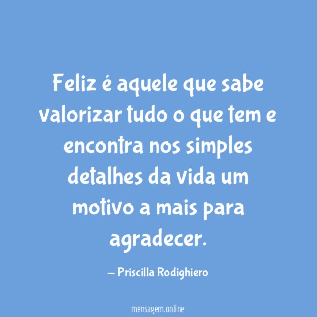 Feliz é aquele que sabe valorizar tudo o que