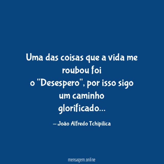 Uma das coisas que a vida me roubou foi o "Desespero"