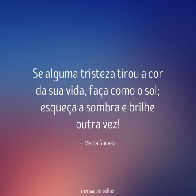 "Se alguma tristeza tirou a cor da sua vida, faça