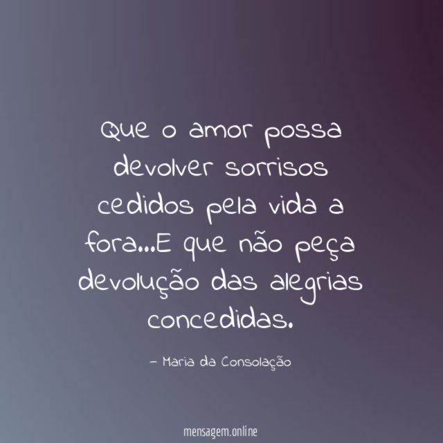 Que o amor possa devolver sorrisos cedidos pela vida a fora