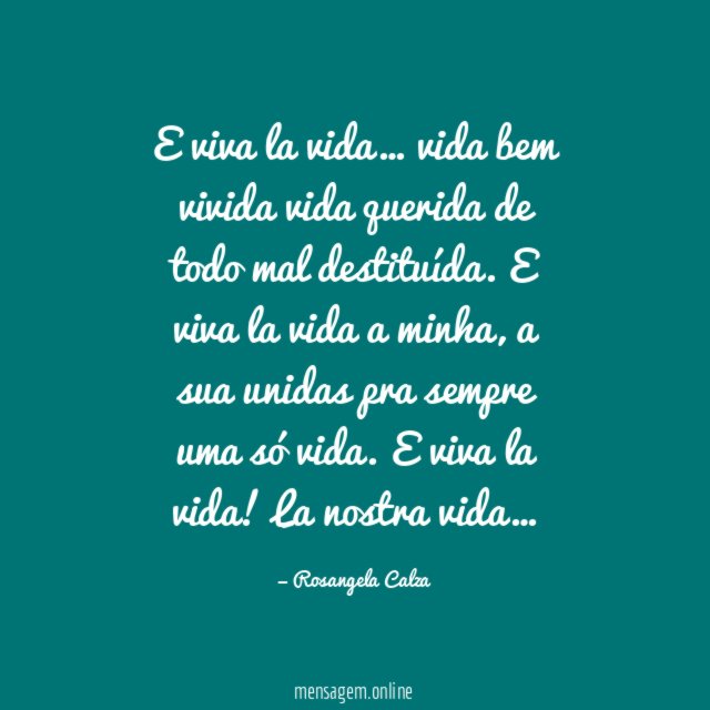 E viva la vida…
vida bem vivida
vida querida
de todo mal destituída.